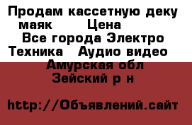 Продам кассетную деку, маяк-231 › Цена ­ 1 500 - Все города Электро-Техника » Аудио-видео   . Амурская обл.,Зейский р-н